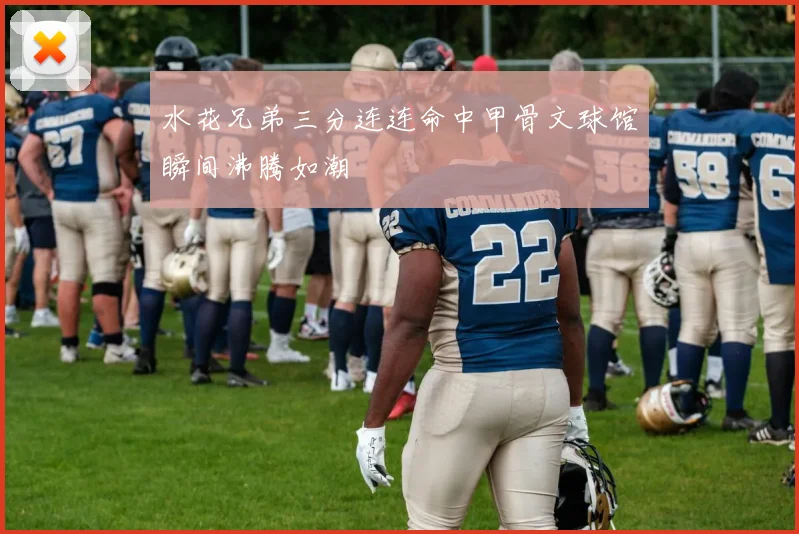 水花兄弟三分连连命中甲骨文球馆瞬间沸腾如潮