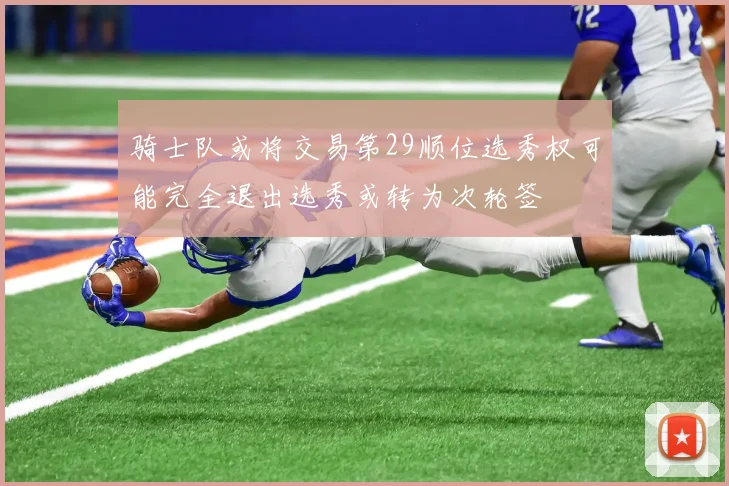 骑士队或将交易第29顺位选秀权可能完全退出选秀或转为次轮签
