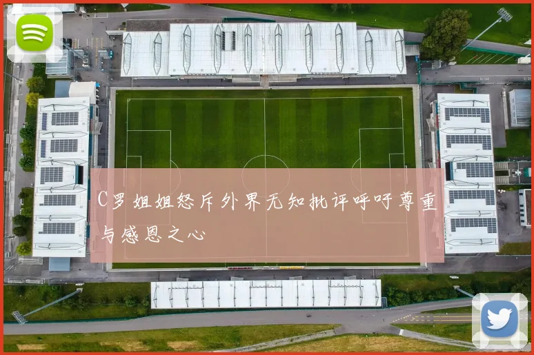 C罗姐姐怒斥外界无知批评呼吁尊重与感恩之心