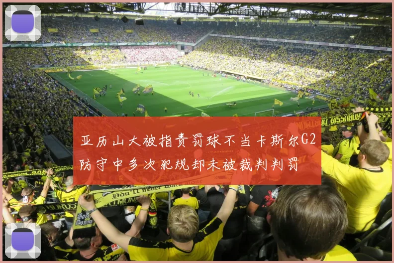 亚历山大被指责罚球不当卡斯尔G2防守中多次犯规却未被裁判判罚