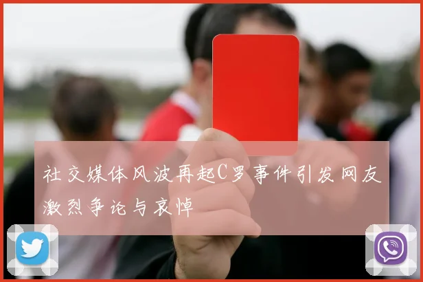 社交媒体风波再起C罗事件引发网友激烈争论与哀悼
