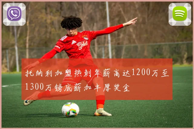 托纳利加盟热刺年薪高达1200万至1300万镑底薪加丰厚奖金