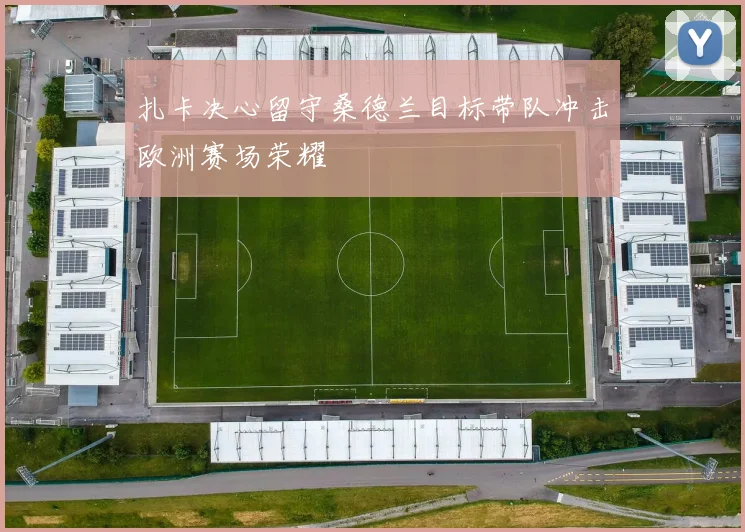 扎卡决心留守桑德兰目标带队冲击欧洲赛场荣耀