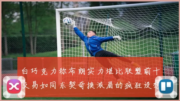 白巧克力称布朗实力堪比联盟前十交易如同东契奇换浓眉的疯狂设想