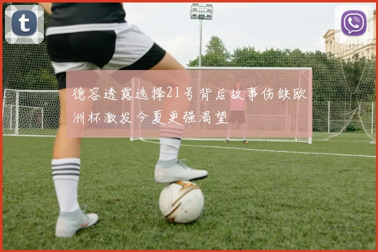 德容透露选择21号背后故事伤缺欧洲杯激发今夏更强渴望